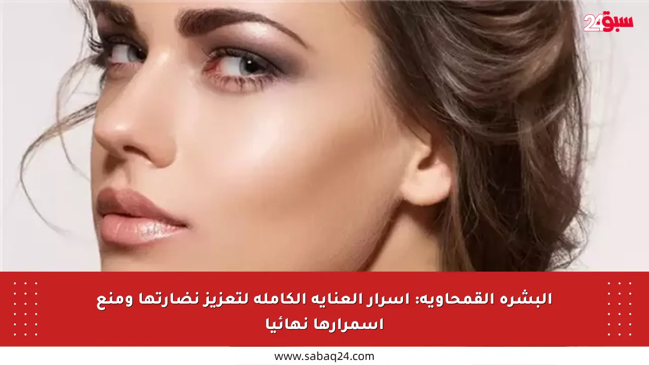 البشرة القمحاوية: أسرار العناية الكاملة لتعزيز نضارتها ومنع اسمرارها نهائيا